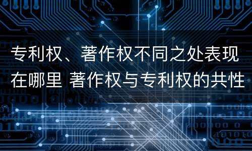 专利权、著作权不同之处表现在哪里 著作权与专利权的共性有
