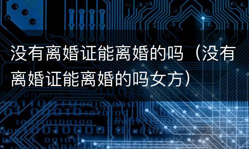 没有离婚证能离婚的吗（没有离婚证能离婚的吗女方）