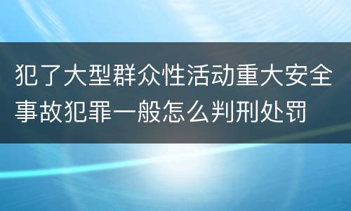 犯了大型群众性活动重大安全事故犯罪一般怎么判刑处罚