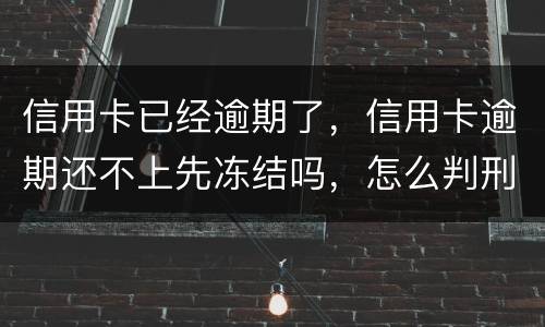 信用卡已经逾期了，信用卡逾期还不上先冻结吗，怎么判刑的