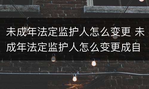 未成年法定监护人怎么变更 未成年法定监护人怎么变更成自己