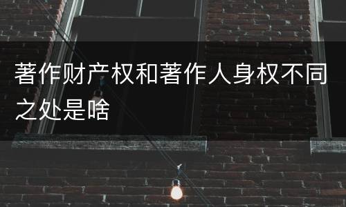 著作财产权和著作人身权不同之处是啥