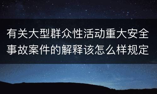 有关大型群众性活动重大安全事故案件的解释该怎么样规定