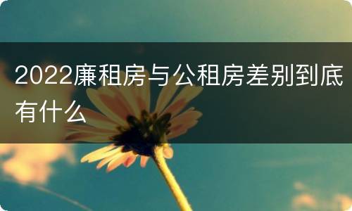 2022廉租房与公租房差别到底有什么