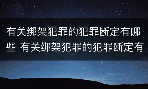 有关绑架犯罪的犯罪断定有哪些 有关绑架犯罪的犯罪断定有哪些内容