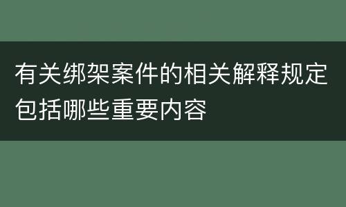 有关绑架案件的相关解释规定包括哪些重要内容