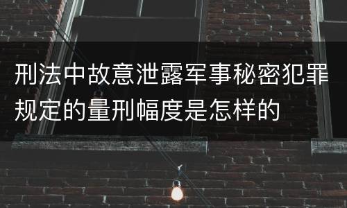 刑法中故意泄露军事秘密犯罪规定的量刑幅度是怎样的