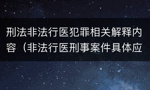 刑法非法行医犯罪相关解释内容（非法行医刑事案件具体应用法律若干问题的解释）