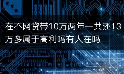 在不网贷带10万两年一共还13万多属于高利吗有人在吗