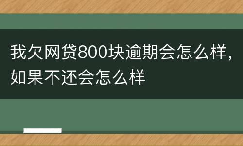 我欠网贷800块逾期会怎么样，如果不还会怎么样