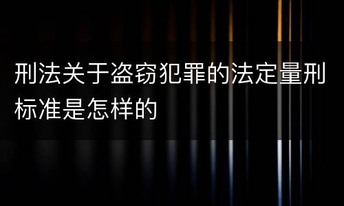 刑法关于盗窃犯罪的法定量刑标准是怎样的