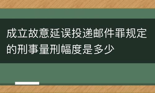 成立故意延误投递邮件罪规定的刑事量刑幅度是多少