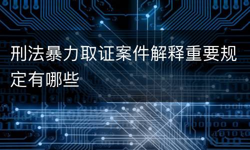 刑法暴力取证案件解释重要规定有哪些