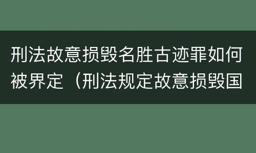 刑法故意损毁名胜古迹罪如何被界定（刑法规定故意损毁国家保护的名胜古迹情节）