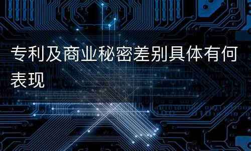 专利及商业秘密差别具体有何表现