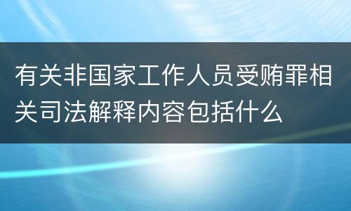 有关非国家工作人员受贿罪相关司法解释内容包括什么