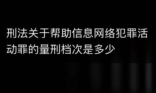 刑法关于帮助信息网络犯罪活动罪的量刑档次是多少