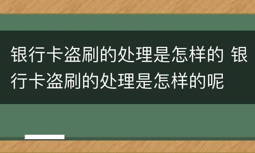 银行卡盗刷的处理是怎样的 银行卡盗刷的处理是怎样的呢