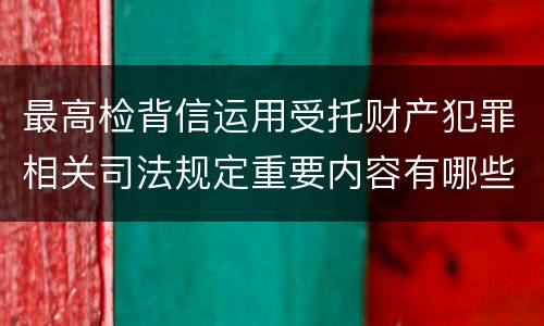 最高检背信运用受托财产犯罪相关司法规定重要内容有哪些