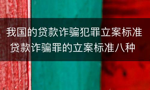我国的贷款诈骗犯罪立案标准 贷款诈骗罪的立案标准八种