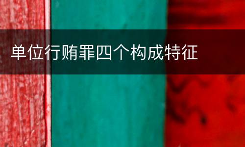 单位行贿罪四个构成特征