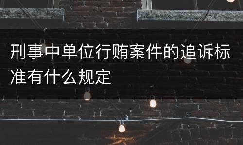 刑事中单位行贿案件的追诉标准有什么规定