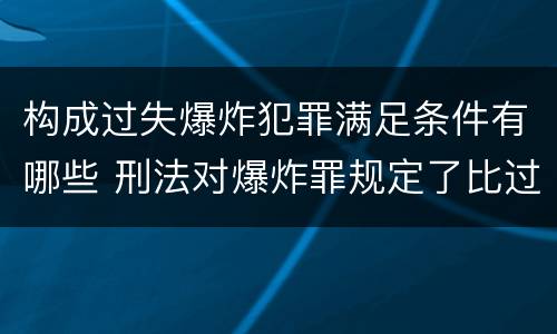 构成过失爆炸犯罪满足条件有哪些 刑法对爆炸罪规定了比过失爆炸罪