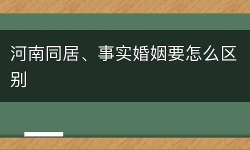 河南同居、事实婚姻要怎么区别
