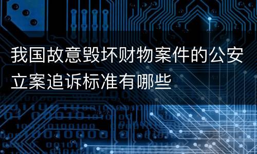 我国故意毁坏财物案件的公安立案追诉标准有哪些