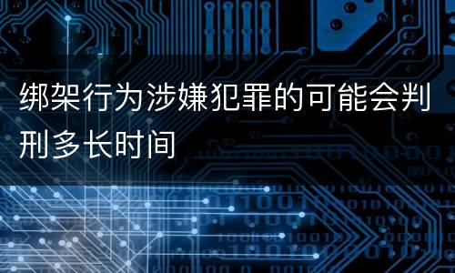 绑架行为涉嫌犯罪的可能会判刑多长时间