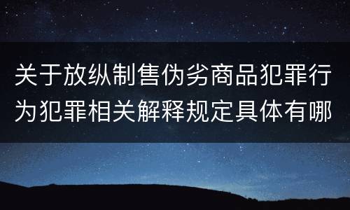 关于放纵制售伪劣商品犯罪行为犯罪相关解释规定具体有哪些重要内容