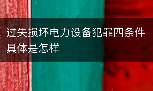 过失损坏电力设备犯罪四条件具体是怎样