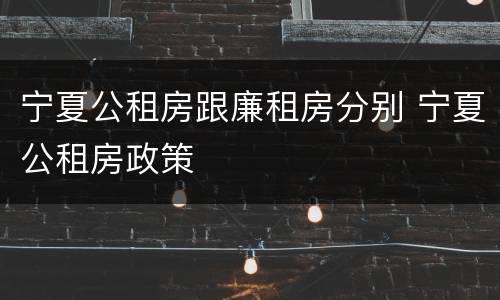 宁夏公租房跟廉租房分别 宁夏公租房政策