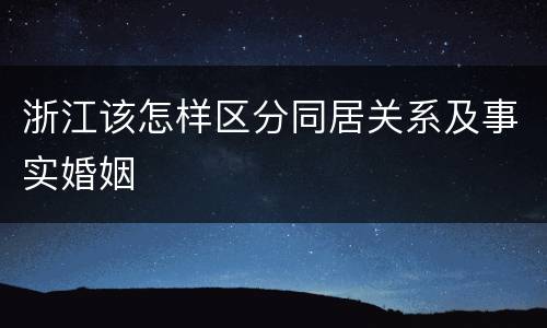 浙江该怎样区分同居关系及事实婚姻