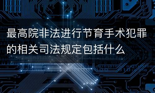 最高院非法进行节育手术犯罪的相关司法规定包括什么