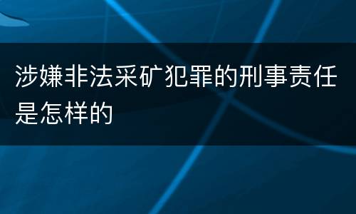 涉嫌非法采矿犯罪的刑事责任是怎样的