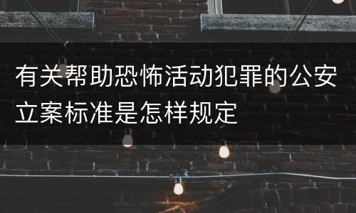 有关帮助恐怖活动犯罪的公安立案标准是怎样规定
