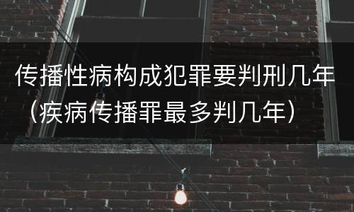 传播性病构成犯罪要判刑几年（疾病传播罪最多判几年）