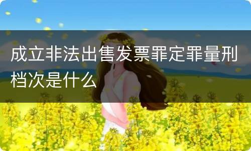 成立非法出售发票罪定罪量刑档次是什么
