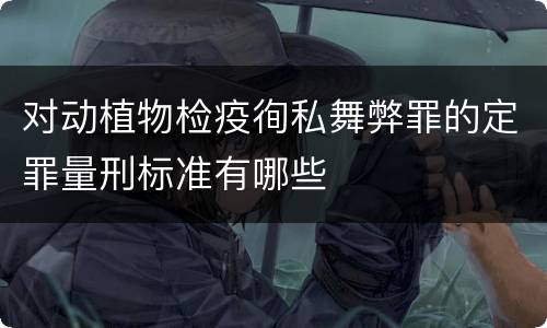 对动植物检疫徇私舞弊罪的定罪量刑标准有哪些