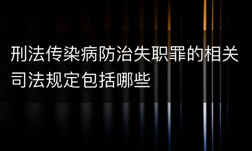 刑法传染病防治失职罪的相关司法规定包括哪些