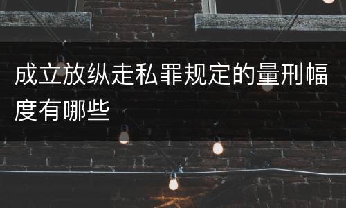 成立放纵走私罪规定的量刑幅度有哪些