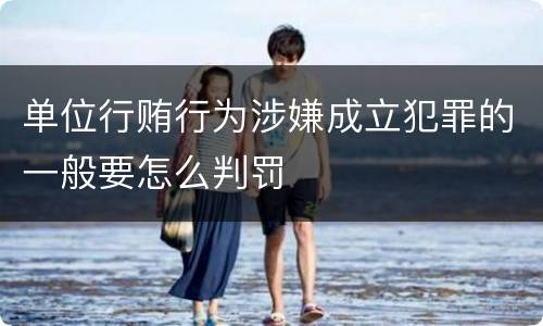 单位行贿行为涉嫌成立犯罪的一般要怎么判罚