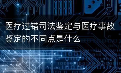 医疗过错司法鉴定与医疗事故鉴定的不同点是什么
