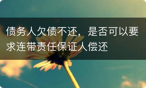 债务人欠债不还，是否可以要求连带责任保证人偿还