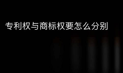 专利权与商标权要怎么分别