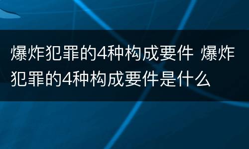 爆炸犯罪的4种构成要件 爆炸犯罪的4种构成要件是什么