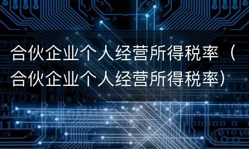 合伙企业个人经营所得税率（合伙企业个人经营所得税率）