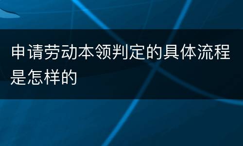 申请劳动本领判定的具体流程是怎样的