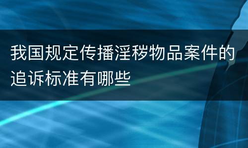 我国规定传播淫秽物品案件的追诉标准有哪些